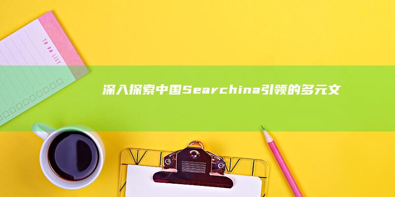 深入探索中国：Searchina引领的多元文化发掘之旅